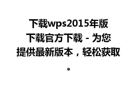 下载wps2015年版下载官方下载 - 为您提供最新版本，轻松获取。