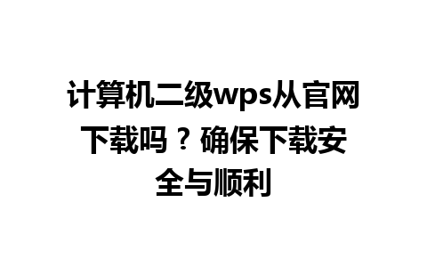 计算机二级wps从官网下载吗 ? 确保下载安全与顺利