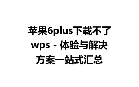 苹果6plus下载不了wps - 体验与解决方案一站式汇总