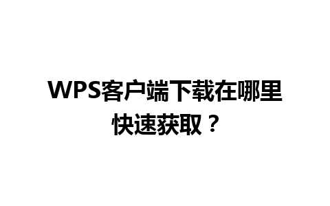 WPS客户端下载在哪里快速获取？