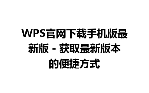  WPS官网下载手机版最新版 - 获取最新版本的便捷方式