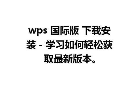 wps 国际版 下载安装 - 学习如何轻松获取最新版本。