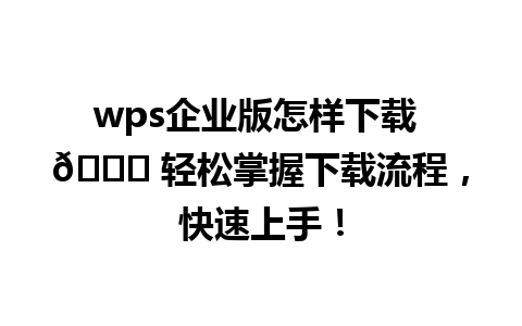 wps企业版怎样下载 🌟 轻松掌握下载流程，快速上手！