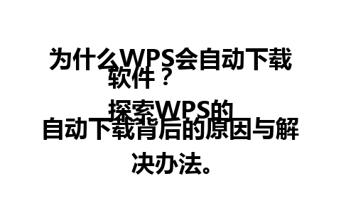  为什么WPS会自动下载软件？ 
探索WPS的自动下载背后的原因与解决办法。