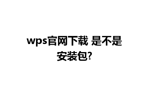 wps官网下载 是不是安装包?