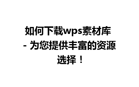 如何下载wps素材库 - 为您提供丰富的资源选择！