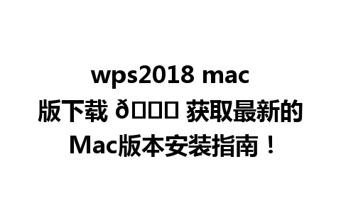  wps2018 mac版下载 🌟 获取最新的Mac版本安装指南！

