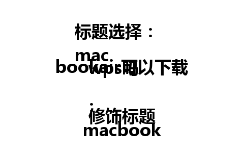 标题选择：  
macbookair可以下载wps吗 

修饰标题：  
macbookair是否能下载WPS？揭秘答案！