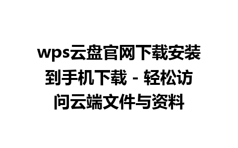 wps云盘官网下载安装到手机下载 - 轻松访问云端文件与资料