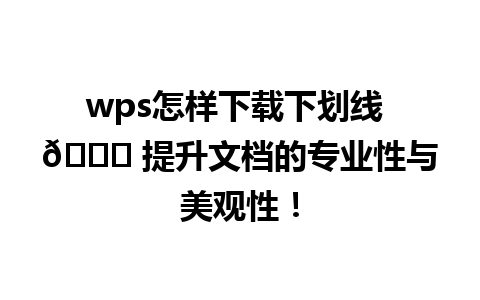 wps怎样下载下划线 🌟 提升文档的专业性与美观性！