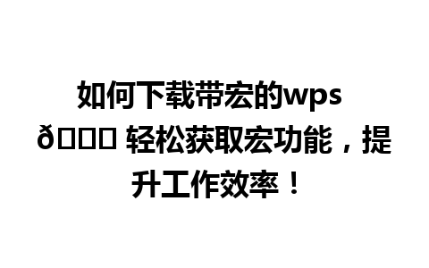 如何下载带宏的wps 🚀 轻松获取宏功能，提升工作效率！