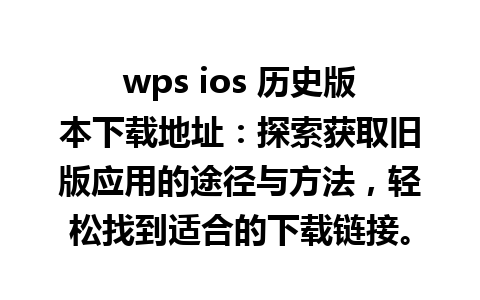 wps ios 历史版本下载地址：探索获取旧版应用的途径与方法，轻松找到适合的下载链接。