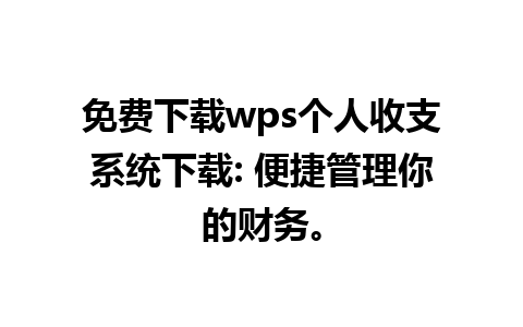 免费下载wps个人收支系统下载: 便捷管理你的财务。