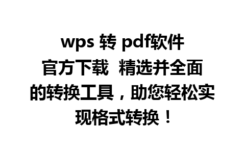 wps 转 pdf软件官方下载  精选并全面的转换工具，助您轻松实现格式转换！