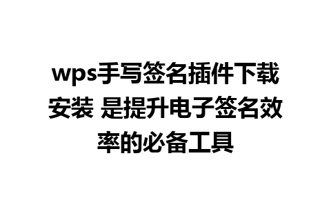 wps手写签名插件下载安装 是提升电子签名效率的必备工具