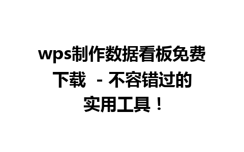 wps制作数据看板免费下载  - 不容错过的实用工具！