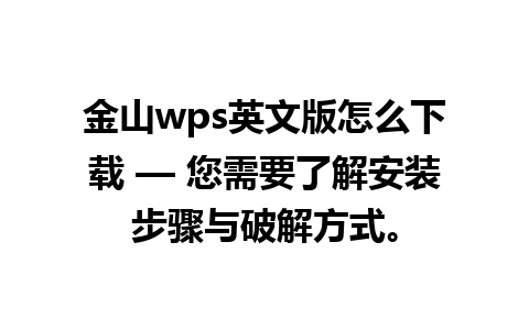 金山wps英文版怎么下载 — 您需要了解安装步骤与破解方式。