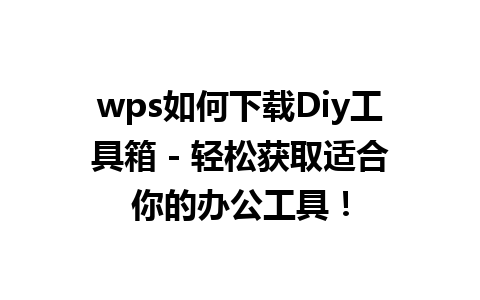 wps如何下载Diy工具箱 - 轻松获取适合你的办公工具！