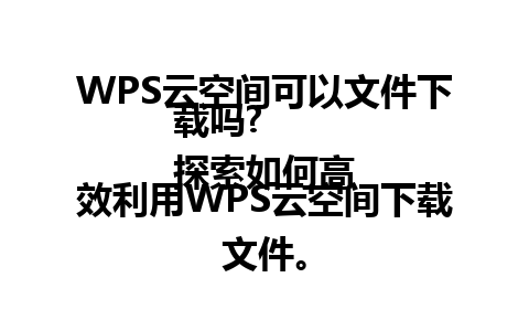 WPS云空间可以文件下载吗?  
探索如何高效利用WPS云空间下载文件。