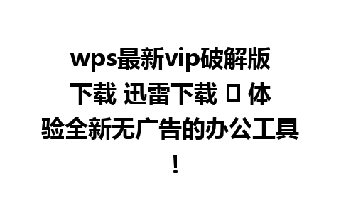 wps最新vip破解版下载 迅雷下载 ✨ 体验全新无广告的办公工具！