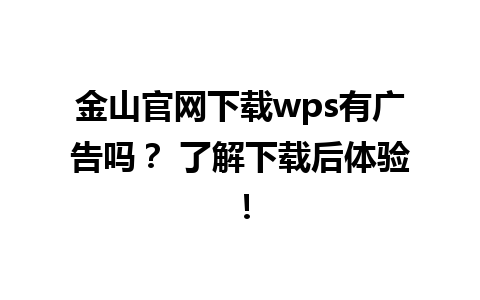 金山官网下载wps有广告吗？ 了解下载后体验！