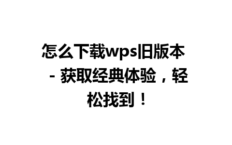 怎么下载wps旧版本  - 获取经典体验，轻松找到！