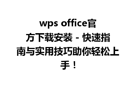 wps office官方下载安装 - 快速指南与实用技巧助你轻松上手！