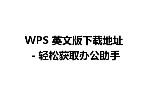 WPS 英文版下载地址 - 轻松获取办公助手