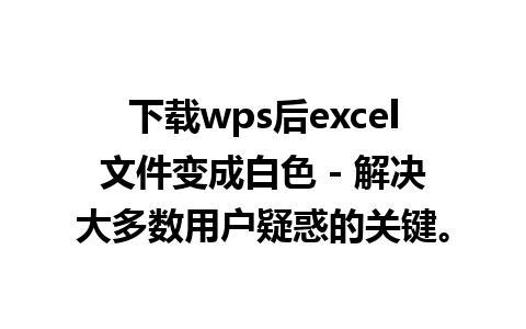 下载wps后excel文件变成白色 - 解决大多数用户疑惑的关键。