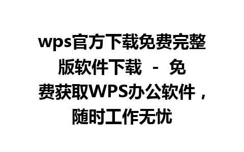 wps官方下载免费完整版软件下载  -  免费获取WPS办公软件，随时工作无忧