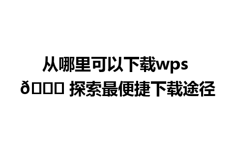 从哪里可以下载wps 🌐 探索最便捷下载途径