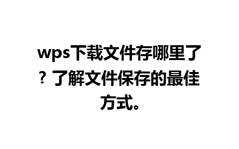 wps下载文件存哪里了? 了解文件保存的最佳方式。