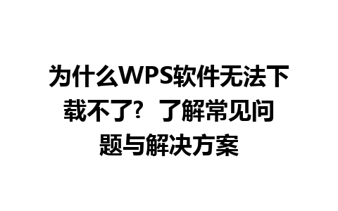 为什么WPS软件无法下载不了?  了解常见问题与解决方案