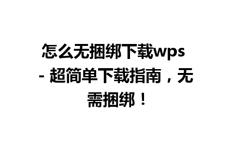 怎么无捆绑下载wps - 超简单下载指南，无需捆绑！