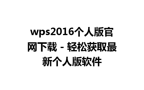 wps2016个人版官网下载 - 轻松获取最新个人版软件