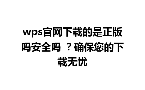 wps官网下载的是正版吗安全吗 ？确保您的下载无忧