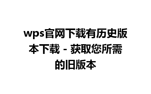 wps官网下载有历史版本下载 - 获取您所需的旧版本