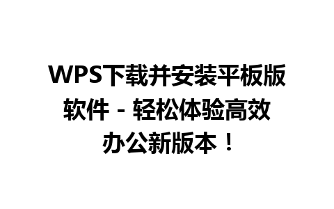 WPS下载并安装平板版软件 - 轻松体验高效办公新版本！