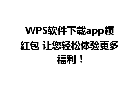 WPS软件下载app领红包 让您轻松体验更多福利！