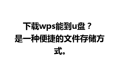 下载wps能到u盘？ 是一种便捷的文件存储方式。