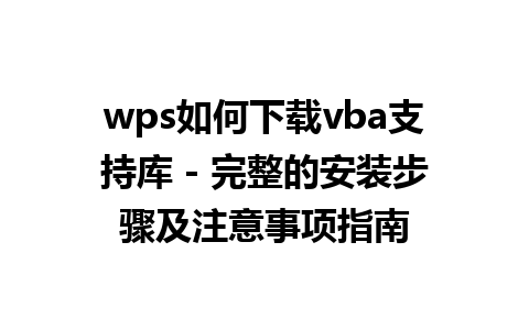 wps如何下载vba支持库 - 完整的安装步骤及注意事项指南