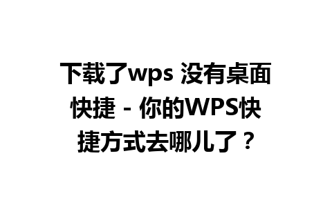 下载了wps 没有桌面快捷 - 你的WPS快捷方式去哪儿了？