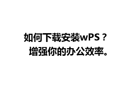 如何下载安装wPS？ 增强你的办公效率。