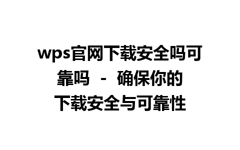 wps官网下载安全吗可靠吗  -  确保你的下载安全与可靠性