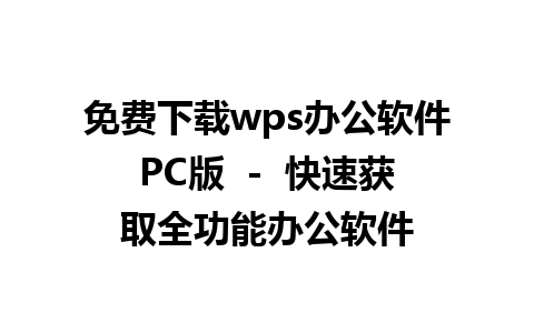 免费下载wps办公软件PC版  -  快速获取全功能办公软件  
