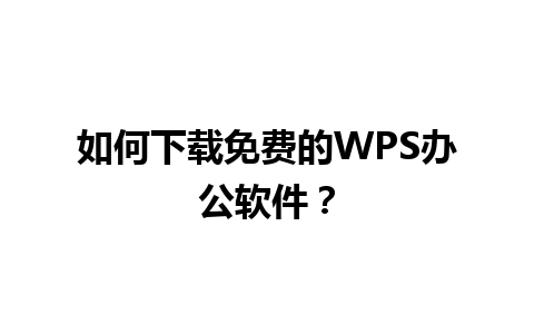 如何下载免费的WPS办公软件？