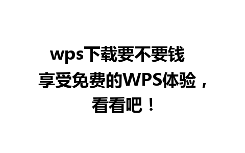 wps下载要不要钱  享受免费的WPS体验，看看吧！