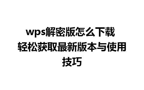 wps解密版怎么下载 轻松获取最新版本与使用技巧