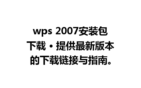 wps 2007安装包下载 • 提供最新版本的下载链接与指南。