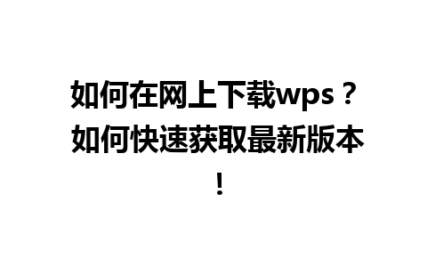 如何在网上下载wps？ 如何快速获取最新版本！